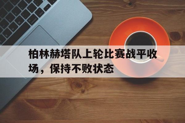 C7娱乐官网网页版-柏林赫塔队上轮比赛战平收场，保持不败状态