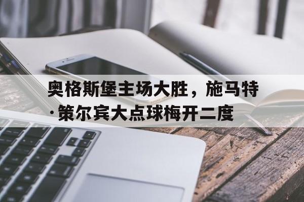 注册领彩金-奥格斯堡主场大胜，施马特·策尔宾大点球梅开二度(奥格斯堡对阵比勒菲尔德)