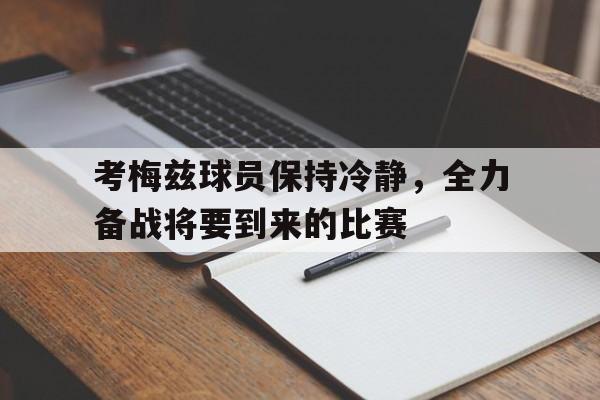 考梅兹球员保持冷静,全力备战将要到来的比赛的简单介绍 考梅兹球员保持冷静,全力备战将要到来的比赛的简单介绍